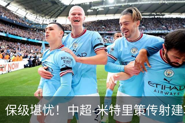 保级堪忧！中超-米特里策传射建功 浙江队4-1十人三镇