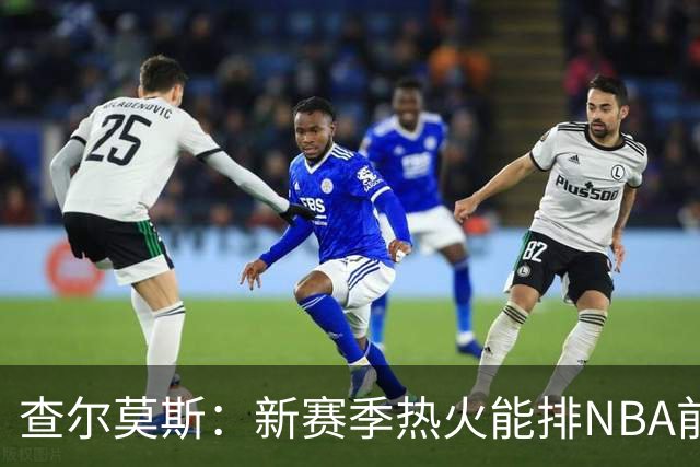 查尔莫斯：新赛季热火能排NBA前五 顶级防守可弥补控卫短板