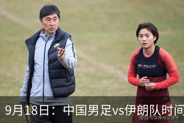 9月18日：中国男足vs伊朗队时间已定！CCTV5直播，想两连胜做好五件事